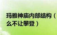 玛雅神庙内部结构（11月04日玛雅神庙为什么不让攀登）