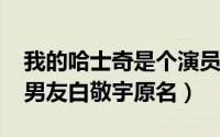 我的哈士奇是个演员（11月04日我的哈士奇男友白敬宇原名）