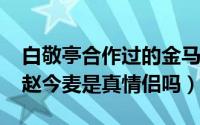 白敬亭合作过的金马影后（11月03日白敬亭赵今麦是真情侣吗）