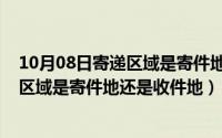 10月08日寄递区域是寄件地还是收件地啊（10月08日寄递区域是寄件地还是收件地）