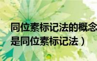同位素标记法的概念和作用（11月04日什么是同位素标记法）