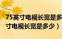 75英寸电视长宽是多少公分（11月03日75英寸电视长宽是多少）