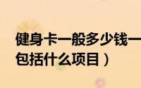 健身卡一般多少钱一月（11月03日健身卡都包括什么项目）