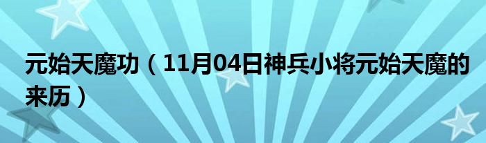 元始天魔功（11月04日神兵小将元始天魔的来历）