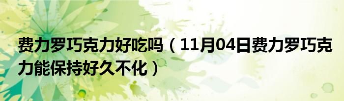 费力罗巧克力好吃吗（11月04日费力罗巧克力能保持好久不化）