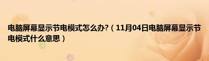 电脑屏幕显示节电模式怎么办?（11月04日电脑屏幕显示节电模式什么意思）