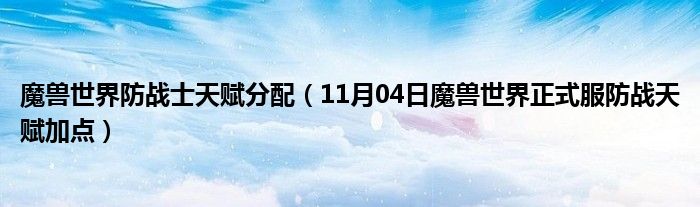 魔兽世界防战士天赋分配（11月04日魔兽世界正式服防战天赋加点）