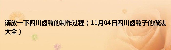 请放一下四川卤鸭的制作过程（11月04日四川卤鸭子的做法大全）