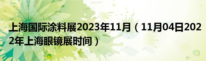 上海国际涂料展2023年11月（11月04日2022年上海眼镜展时间）