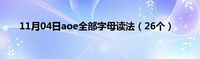 11月04日aoe全部字母读法（26个）