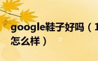 google鞋子好吗（11月04日googims鞋子怎么样）