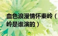 血色浪漫情怀秦岭（10月08日血色浪漫的秦岭是谁演的）