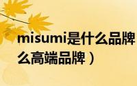 misumi是什么品牌（11月04日mishil是什么高端品牌）