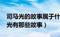 司马光的故事属于什么故事（11月04日司马光有那些故事）