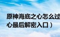 原神海底之心怎么过（10月08日原神海底之心最后解密入口）