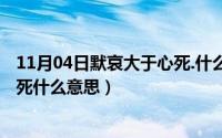11月04日默哀大于心死.什么意思呀（11月04日默哀大于心死什么意思）