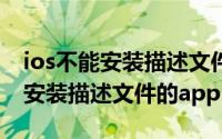 ios不能安装描述文件（11月04日ios16无法安装描述文件的app）
