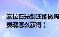 泰拉石光剑还能做吗（10月08日泰拉石光剑灵魂怎么获得）