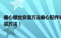 偏心螺丝安装方法偏心配件安装视频（11月04日偏心螺丝安装方法）