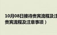 10月08日接待贵宾流程及注意事项是什么（10月08日接待贵宾流程及注意事项）