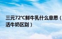 三元72℃鲜牛乳什么意思（11月04日三元鲜牛奶与三元鲜活牛奶区别）