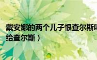 戴安娜的两个儿子恨查尔斯吗（10月08日戴安娜为什么要嫁给查尔斯）