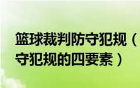 篮球裁判防守犯规（11月04日裁判员判定防守犯规的四要素）