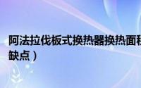 阿法拉伐板式换热器换热面积（11月04日阿法拉伐换热器优缺点）