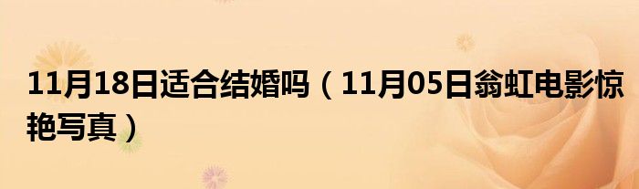 11月18日适合结婚吗（11月05日翁虹电影惊艳写真）