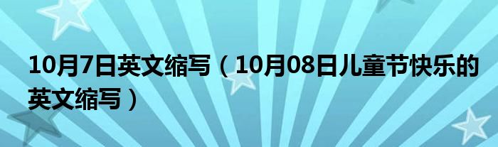 10月7日英文缩写（10月08日儿童节快乐的英文缩写）