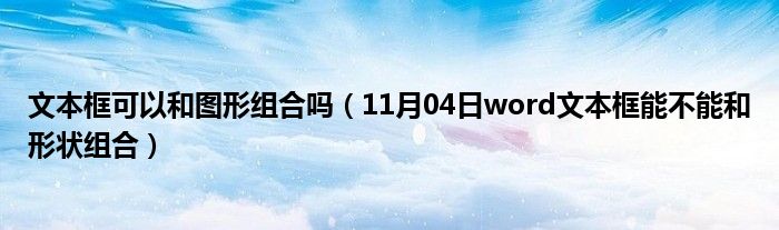 文本框可以和图形组合吗（11月04日word文本框能不能和形状组合）