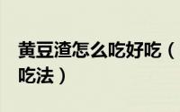 黄豆渣怎么吃好吃（11月05日黄豆渣的10种吃法）