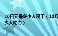 10日元是多少人民币（10月08日拼多多100元1金币需要多少人助力）