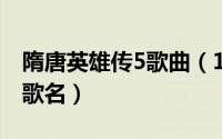 隋唐英雄传5歌曲（11月05日隋唐英雄5插曲歌名）