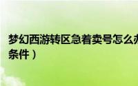 梦幻西游转区急着卖号怎么办（11月05日梦幻西游买号转区条件）