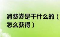 消费券是干什么的（11月05日什么是消费券怎么获得）