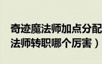 奇迹魔法师加点分配?（11月05日奇迹mu魔法师转职哪个厉害）