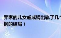 乔家的儿女戚成钢出轨了几个人（11月05日乔家的儿女戚成钢的结局）