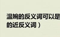温婉的反义词可以是粗犷吗（10月08日温婉的近反义词）