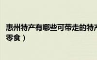 惠州特产有哪些可带走的特产零食（10月08日潮汕十大特产零食）