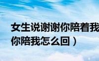 女生说谢谢你陪着我（11月05日女生说谢谢你陪我怎么回）
