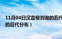 11月04日汉宣帝刘询的后代分布图（11月04日汉宣帝刘询的后代分布）