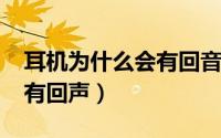 耳机为什么会有回音（11月05日耳机为什么有回声）