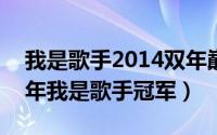 我是歌手2014双年巅峰会（11月05日2014年我是歌手冠军）