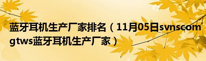 蓝牙耳机生产厂家排名（11月05日svnscomgtws蓝牙耳机生产厂家）