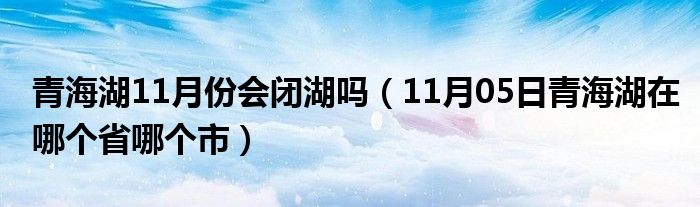 青海湖11月份会闭湖吗（11月05日青海湖在哪个省哪个市）