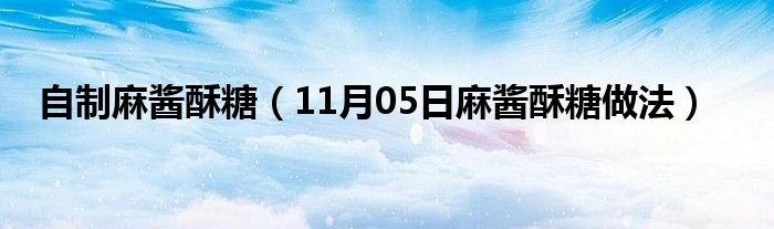 自制麻酱酥糖（11月05日麻酱酥糖做法）