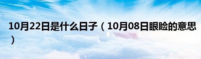 10月22日是什么日子（10月08日眼睑的意思）