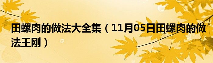 田螺肉的做法大全集（11月05日田螺肉的做法王刚）