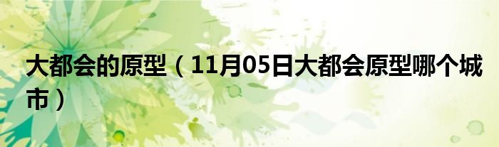 大都会的原型（11月05日大都会原型哪个城市）